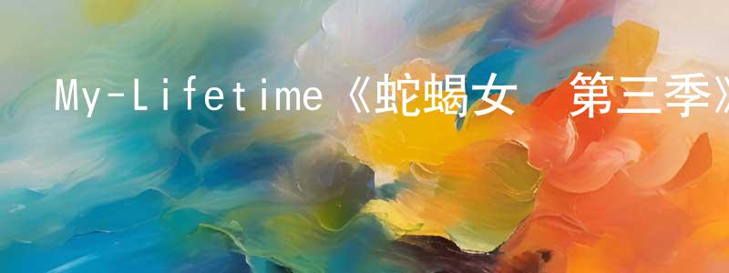 曹文妹的動漫綜藝大全,My-Lifetime《蛇蝎女傭第三季》迅雷下載/在線觀看/百度云-都市/情感-美劇天堂